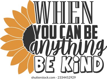 When You Can Be Anything Be Kind - Sunflower Design