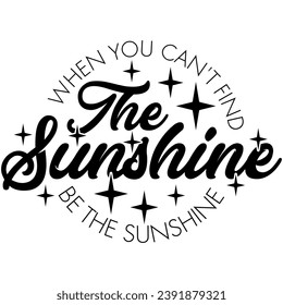 when you cant find the sunshine be the sunshine black vector graphic design and cut file