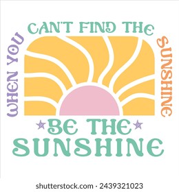 WHEN YOU CAN'T FIND THE SUNSHINE BE THE SUNSHINE  SUMMER T-SHIRT DESIGN svg