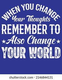 When You Change Your Thoughts Remember To Also Change Your World Typography T-Shirt Design