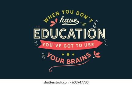 When you don't have an education, you've got to use your brains. Intelligence And Intellectuals Quotes