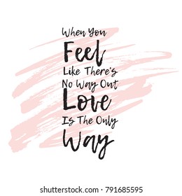 When you feel like there`s no way out Love is the only way. Typographic print poster. T shirt hand lettered calligraphic design. Fashion quote.