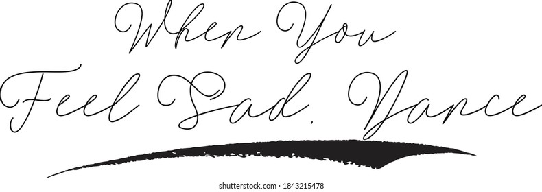 When You Feel Sad, Dance Calligraphy Black Color Text On White Background