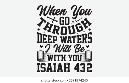 When You Go Through Deep Waters I Will Be With You Isaiah 43:2 -Faith T-Shirt Design, Vintage Calligraphy Design, With Notebooks, Wall, Stickers, Mugs And Others Print, Vector Files Are Editable. 