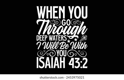 When You Go Through Deep Waters I Will Be With You Isaiah 432- Faith t- shirt design, Hand drawn lettering phrase for Cutting Machine, Silhouette Cameo, Cricut, Vector illustration Template. 