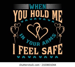 When you hold me in your arms, I feel safe. Unique Trendy and romantic  valentines Love T-Shirt Design for Valentines day. Perfect for t-shirt, print, sticker, photo album.