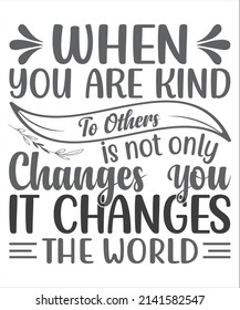 When You Are Kind To Other Is Not Only Changes You it Changes The World SVG T-Shirt Design.