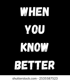 when you know better inspirational and motivational quotes, typography, fashion, art, designs: for prints, posters, cards, t shirt, coffee mug hoodies etc.