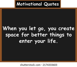 When you let go, you create space for better things to enter your life. Motivational quotes