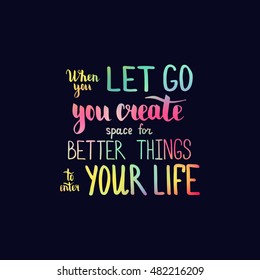 When you let go you create space for better things to enter your life. Illustration with hand-lettering inspiration and motivation quote. Colorful text on dark background.
