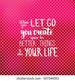When you let go you create space for better things to enter your life. Illustration with hand-lettering inspiration and motivation quote. Drawing for prints with phrase.