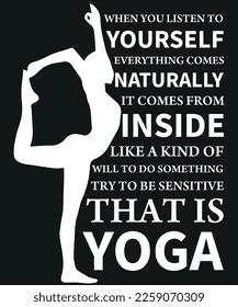 When you listen to yourself, everything comes naturally. It comes from inside, like a kind of will to do something. Try to be sensitive. That is yoga