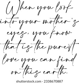 When You Look Into Your Mothers Eyes You Know That Is The Purest Love You Can Find On This Earth - Mothers Day Quote