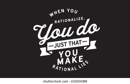 When you rationalize, you do just that. You make rational lies.Lies And Lying Quotes