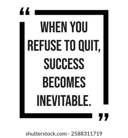 When you refuse to quit, success becomes inevitable, inspirational design quote, motivational quotes, typography illustration lettering quotes