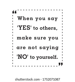 When you say 'Yes' to others, make sure you are not saying 'No' to yourself.