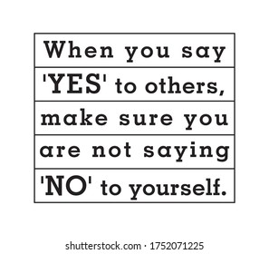 When you say 'Yes' to others, make sure you are not saying 'No' to yourself.