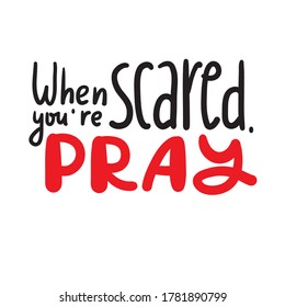When you are scared, pray - inspire motivational religious quote. Hand drawn beautiful lettering. Print for inspirational poster, t-shirt, bag, cups, card, flyer, sticker, badge. Cute funny vector