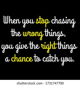 When you stop chasing the wrong things, you give the right things a chance to catch you motivational quote vector template design.Suitable for tshirt design.