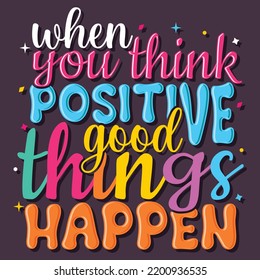 when you think positive good things happen, Hand-drawn lettering beautiful Quote Typography, inspirational Vector lettering for t-shirt design, printing, postcard, and wallpaper (1)