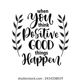 When you think positive good things happen, hand lettering, motivational quotes