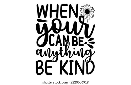 When your can be anything be kind , Sunflower t shirts and svg design, Vector illustration happiness lettering with sunflower, svg Files for Cutting Cricut and Silhouette, EPS 10
