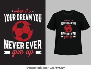 When its Your Dream You Never Ever Give Up T shirt Design. Best Happy Football Day T Shirt Design. T-shirt Design, Typography T Shirt, Vector and Illustration Elements for a Printable Products.