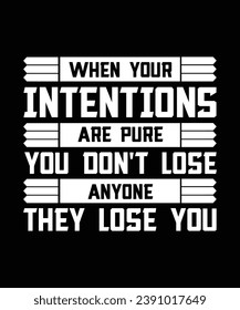 WHEN YOUR INTENTIONS ARE PURE YOU DON'T LOSE ANYONE THEY LOSE YOU. T-SHIRT DESIGN. PRINT TEMPLATE.TYPOGRAPHY VECTOR ILLUSTRATION.