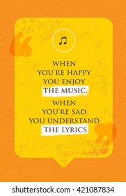 When You're Happy You Enjoy The Music. When You're Sad You Understand The Lyrics. Philosophy Wisdom Inspiring Creative Motivation Quote. Vector Typography Banner Design Concept