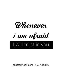 Whenever I am afraid, I will trust in you, Christian faith, typography for print or use as poster, card, flyer or T shirt