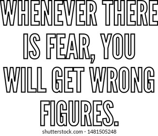 Whenever there is fear you will get wrong figures