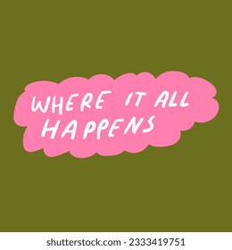 Where it all happens. Graphic design on green background.
