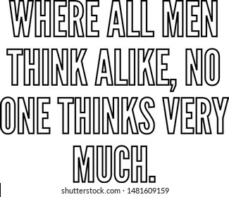 Where all men think alike no one thinks very much