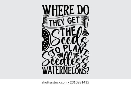 Where Do They Get The Seeds To Plant Seedless - Watermelon T-shirt Design, Handmade Calligraphy Vector Illustration, Greeting Card Template With Typography Text.