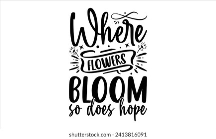 Where flowers bloom so does hope - Gardening T Shirt Design, Nature Design, This Illustration Can Be Used As A Print On T-Shirts And Bags, Stationary Or As A Poster.