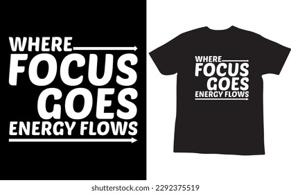 Where Focus Goes Energy Flows Typography T Shirt Design