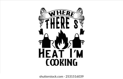 Where There’s Heat I’m Cooking-chef T-shirt Design, Happy kitchen drawn typography poster, Conceptual handwritten phrase Home and Family T shirt hand lettered calligraphic design.