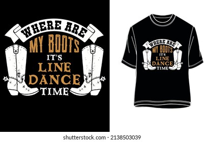 WHERE ARE MY BOOTS ITS LINE DANCE TIME- Line Dancer T shirt.