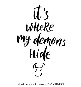 It is where my demons hide. Hand drawn lettering script. Bad habits quote. Funny sarcasm. Inspirational phrase about mood. Inspiring hand lettered quote for wall posters and mood board.