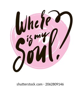 Where is my soul - inspire motivational religious quote. Hand drawn beautiful lettering. Print for inspirational poster, t-shirt, bag, cups, card, flyer, sticker, badge. Cute funny vector sign