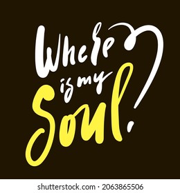 Where is my soul - inspire motivational religious quote. Hand drawn beautiful lettering. Print for inspirational poster, t-shirt, bag, cups, card, flyer, sticker, badge. Cute funny vector sign