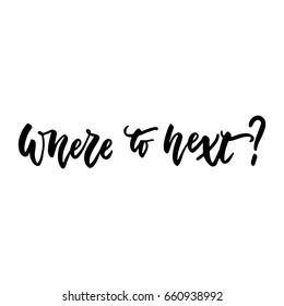 Where to next - lettering quote isolated on the white background. Fun hand-written brush ink inscription for photo overlays, greeting card or t-shirt print, poster design