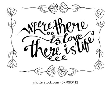 Where There is Love There is Life. Hand Lettered Quote. Modern Calligraphy. Romantic slogan and quote for love cards and prints
