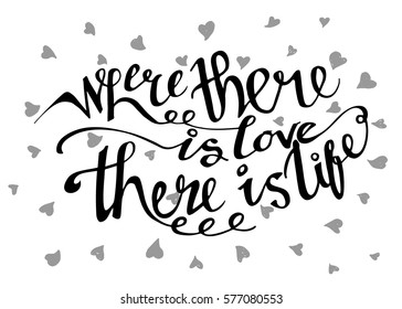 Where There is Love There is Life. Hand Lettered Quote. Modern Calligraphy. Romantic slogan and quote for love cards and prints
