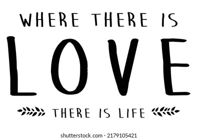 Where there is love, there is life. Romantic message.
