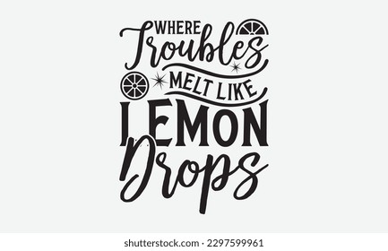 Where Troubles Melt Like Lemon Drops - Lemonade svg t-shirt design, Handmade calligraphy vector illustration, Handwritten vector sign, EPS 10.