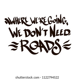 Where we're going we don't need roads. Handwritten lettering isolated on white background.