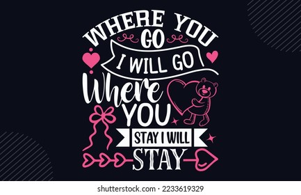 Where You Go I Will Go Where You Stay I Will Stay - Happy Valentine's Day T shirt Design, Hand lettering illustration for your design, Modern calligraphy, Svg Files for Cricut, Poster, EPS 