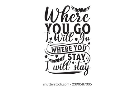 Where You Go I Will Go Where You Stay I Will Stay -  Lettering design for greeting banners, Mouse Pads, Prints, Cards and Posters, Mugs, Notebooks, Floor Pillows and T-shirt prints design.

