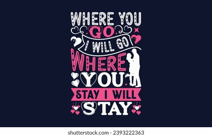 Where You Go I Will Go Where You Stay I Will Stay - Valentines Day T- Shirt Design,  Typography   Design, For Stickers, Templet, Mugs, Etc. Vector EPS 10 FILS Editable Files.
